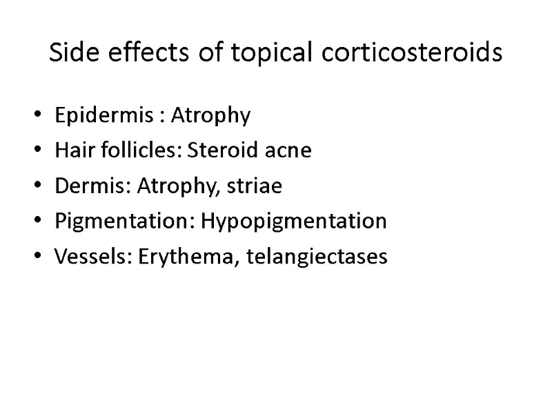 Side effects of topical corticosteroids Epidermis : Atrophy Hair follicles: Steroid acne Dermis: Atrophy,